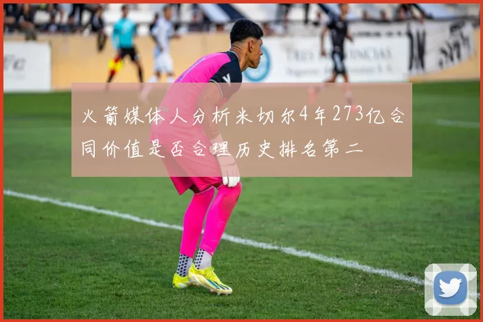 火箭媒体人分析米切尔4年273亿合同价值是否合理历史排名第二