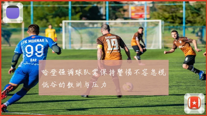 哈登强调球队需保持警惕不容忽视低谷的教训与压力