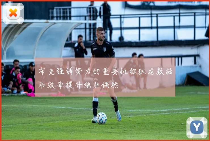 布克强调努力的重要性称狄龙数据和效率提升绝非偶然
