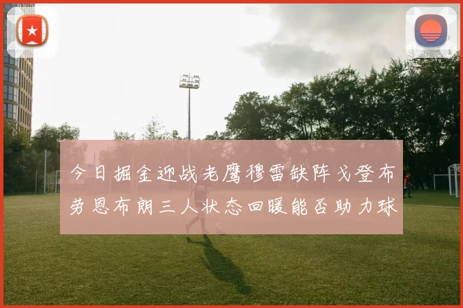今日掘金迎战老鹰穆雷缺阵戈登布劳恩布朗三人状态回暖能否助力球队取胜