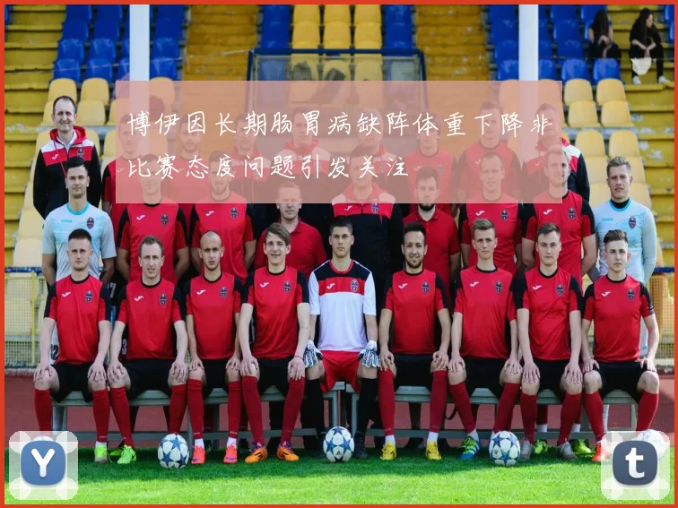 博伊因长期肠胃病缺阵体重下降非比赛态度问题引发关注