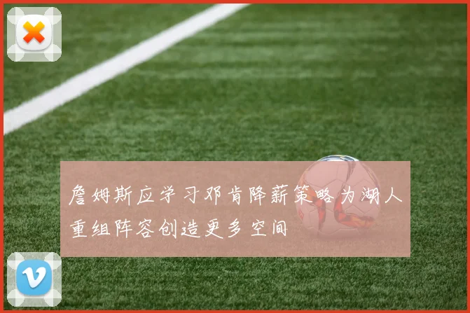 詹姆斯应学习邓肯降薪策略为湖人重组阵容创造更多空间