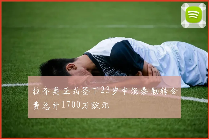 拉齐奥正式签下23岁中场泰勒转会费总计1700万欧元