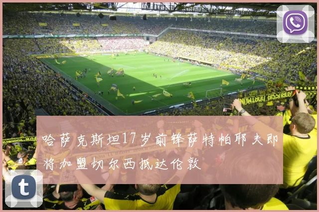 哈萨克斯坦17岁前锋萨特帕耶夫即将加盟切尔西抵达伦敦